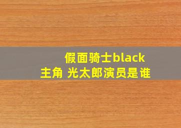 假面骑士black主角 光太郎演员是谁